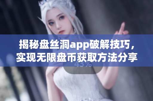 揭秘盘丝洞app破解技巧，实现无限盘币获取方法分享