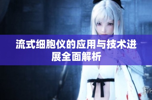 流式细胞仪的应用与技术进展全面解析