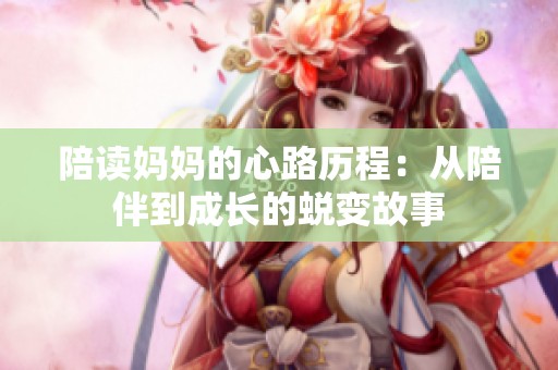 陪读妈妈的心路历程：从陪伴到成长的蜕变故事