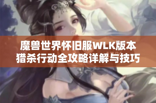 魔兽世界怀旧服WLK版本猎杀行动全攻略详解与技巧分享