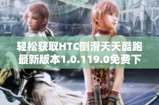 轻松获取HTC侧滑天天酷跑最新版本1.0.119.0免费下载安装指南