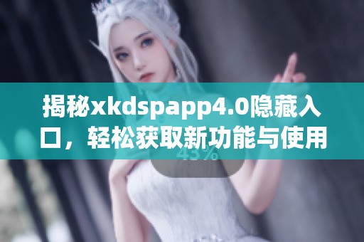 揭秘xkdspapp4.0隐藏入口，轻松获取新功能与使用技巧