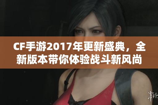 CF手游2017年更新盛典，全新版本带你体验战斗新风尚