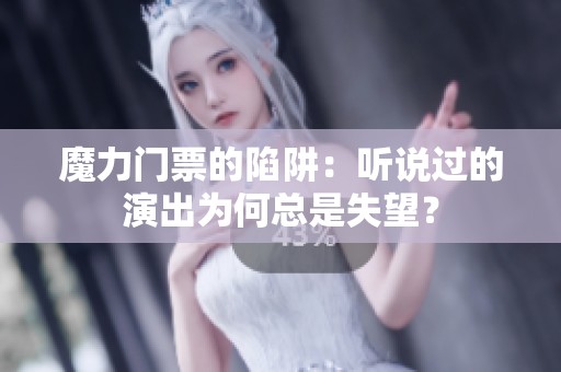 魔力门票的陷阱：听说过的演出为何总是失望？