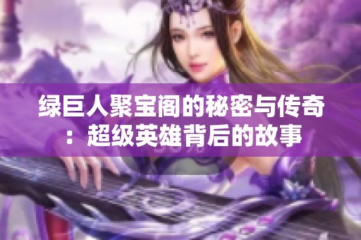 绿巨人聚宝阁的秘密与传奇：超级英雄背后的故事