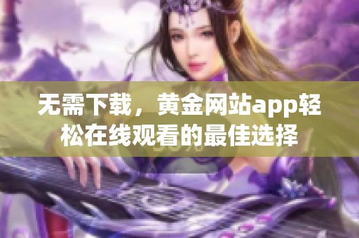 无需下载，黄金网站app轻松在线观看的最佳选择