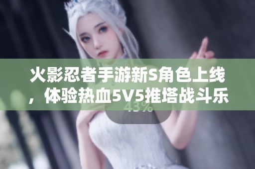 火影忍者手游新S角色上线，体验热血5V5推塔战斗乐趣