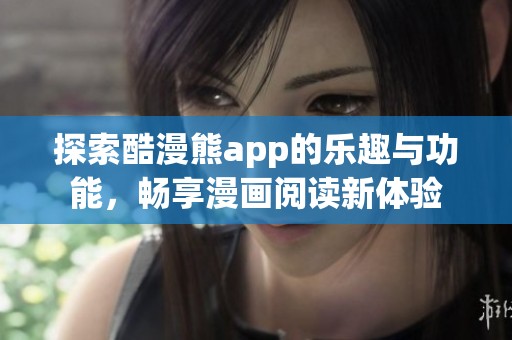 探索酷漫熊app的乐趣与功能，畅享漫画阅读新体验