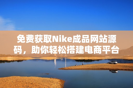 免费获取Nike成品网站源码，助你轻松搭建电商平台