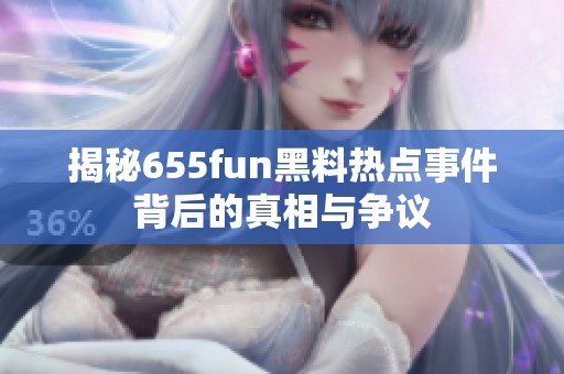 揭秘655fun黑料热点事件背后的真相与争议