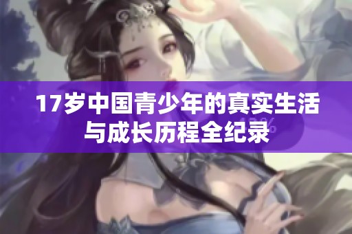 17岁中国青少年的真实生活与成长历程全纪录