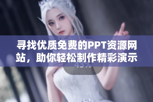 寻找优质免费的PPT资源网站，助你轻松制作精彩演示文稿