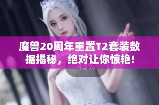 魔兽20周年重置T2套装数据揭秘，绝对让你惊艳!