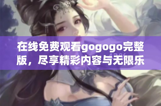 在线免费观看gogogo完整版，尽享精彩内容与无限乐趣！