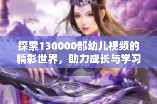 探索130000部幼儿视频的精彩世界，助力成长与学习