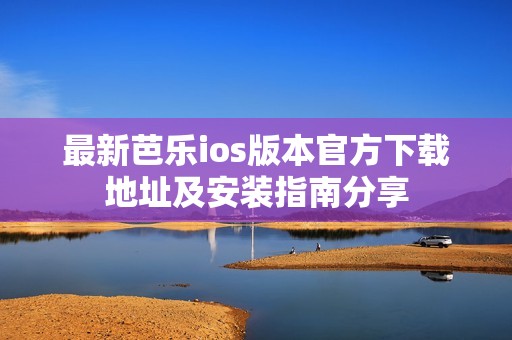 最新芭乐ios版本官方下载地址及安装指南分享