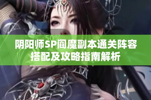 阴阳师SP阎魔副本通关阵容搭配及攻略指南解析