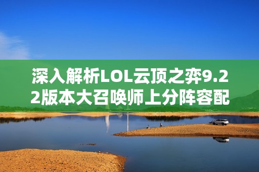 深入解析LOL云顶之弈9.22版本大召唤师上分阵容配置策略