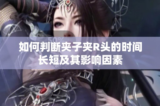 如何判断夹子夹R头的时间长短及其影响因素