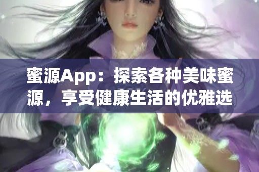 蜜源App：探索各种美味蜜源，享受健康生活的优雅选择