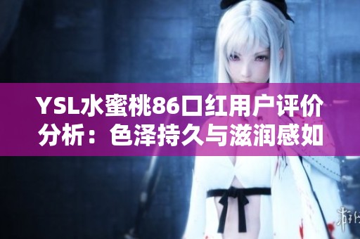 YSL水蜜桃86口红用户评价分析：色泽持久与滋润感如何？