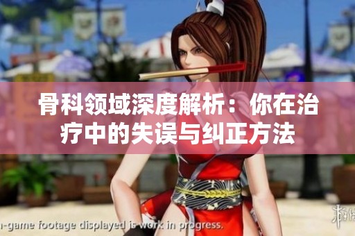 骨科领域深度解析：你在治疗中的失误与纠正方法