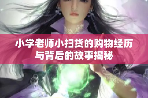 小学老师小扫货的购物经历与背后的故事揭秘