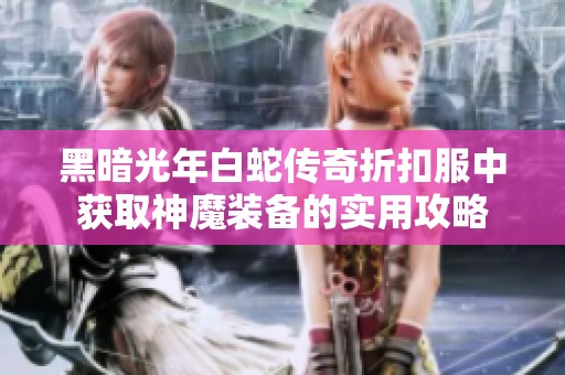 黑暗光年白蛇传奇折扣服中获取神魔装备的实用攻略