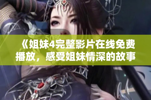 《姐妹4完整影片在线免费播放，感受姐妹情深的故事》