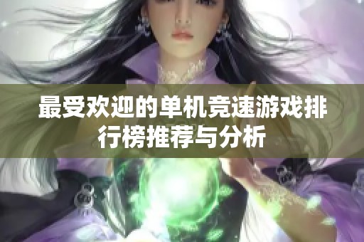 最受欢迎的单机竞速游戏排行榜推荐与分析