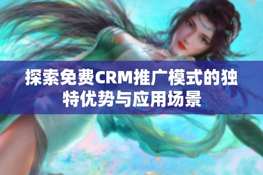 探索免费CRM推广模式的独特优势与应用场景