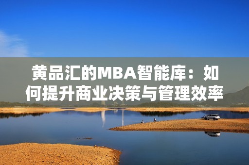 黄品汇的MBA智能库：如何提升商业决策与管理效率