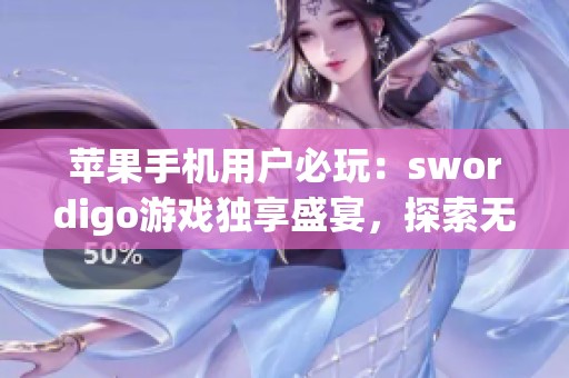 苹果手机用户必玩：swordigo游戏独享盛宴，探索无限乐趣