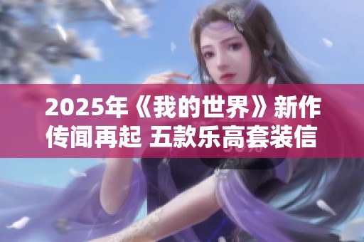 2025年《我的世界》新作传闻再起 五款乐高套装信息曝光