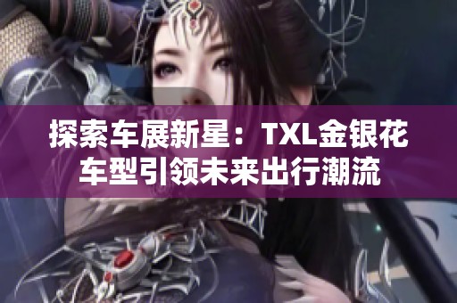 探索车展新星：TXL金银花车型引领未来出行潮流