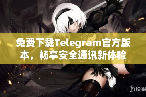 免费下载Telegram官方版本，畅享安全通讯新体验