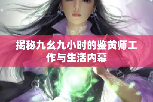 揭秘九幺九小时的鉴黄师工作与生活内幕