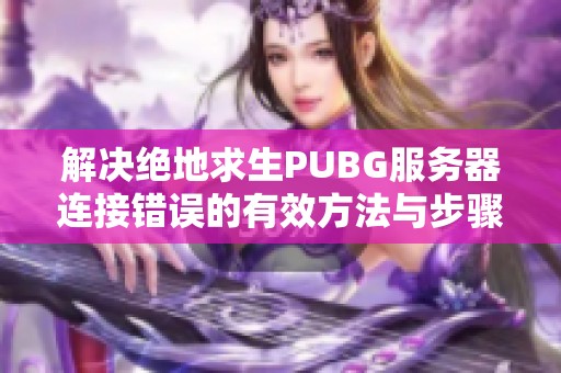 解决绝地求生PUBG服务器连接错误的有效方法与步骤