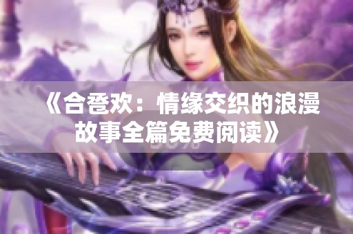 《合卺欢：情缘交织的浪漫故事全篇免费阅读》