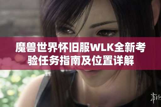 魔兽世界怀旧服WLK全新考验任务指南及位置详解