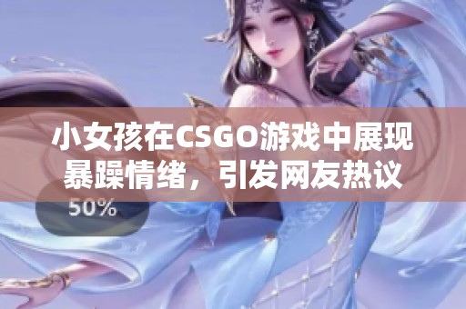 小女孩在CSGO游戏中展现暴躁情绪，引发网友热议