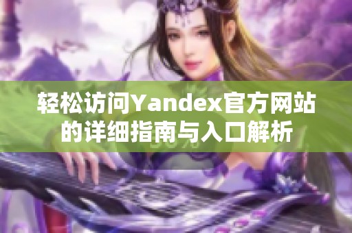 轻松访问Yandex官方网站的详细指南与入口解析