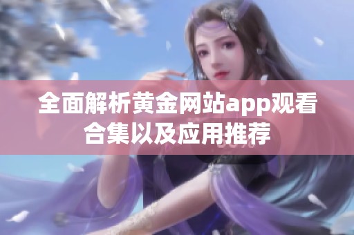 全面解析黄金网站app观看合集以及应用推荐