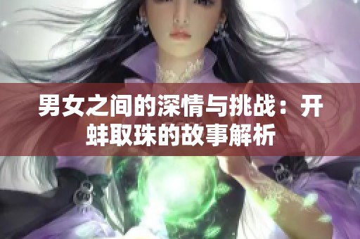 男女之间的深情与挑战：开蚌取珠的故事解析