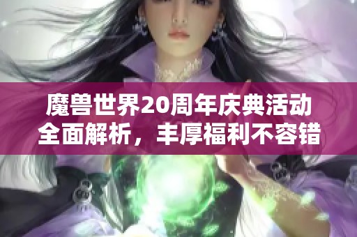 魔兽世界20周年庆典活动全面解析，丰厚福利不容错过