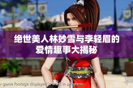 绝世美人林妙雪与李轻眉的爱情趣事大揭秘
