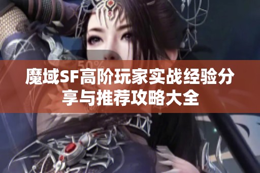 魔域SF高阶玩家实战经验分享与推荐攻略大全