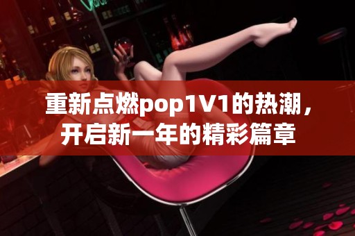 重新点燃pop1∨1的热潮，开启新一年的精彩篇章