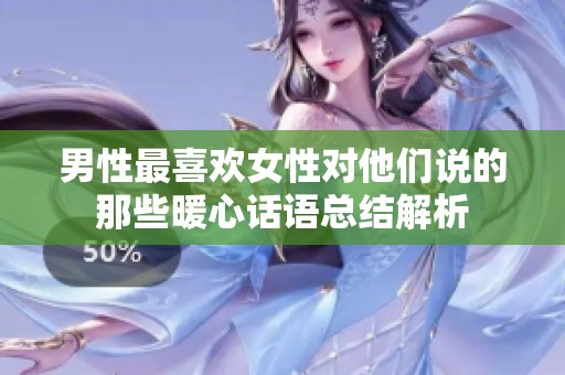 男性最喜欢女性对他们说的那些暖心话语总结解析