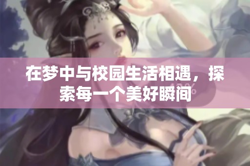 在梦中与校园生活相遇，探索每一个美好瞬间